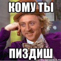 кому ты пиздиш