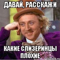 Давай, расскажи какие слизеринцы плохие