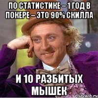 По статистике – 1 год в покере – это 90% скилла И 10 разбитых мышек