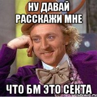 ну давай расскажи мне что бм это секта