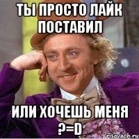 Ты просто лайк поставил или хочешь меня ?=D