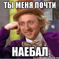Ты меня почти Наебал