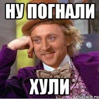 ну погнали хули