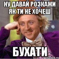 Ну давай розкажи як ти не хочеш бухати