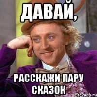 ДАВАЙ, РАССКАЖИ ПАРУ СКАЗОК