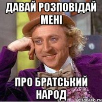 давай розповідай мені про братський народ