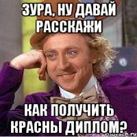 Зура, ну давай расскажи Как получить красны диплом?