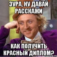 Зура, ну давай расскажи Как получить красный диплом?