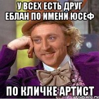 У всех есть друг еблан по имени Юсеф По кличке артист