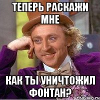 Теперь Раскажи мне Как ты уничтожил фонтан?