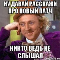 ну давай расскажи про новый патч никто ведь не слышал