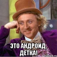  Это андроид, детка!
