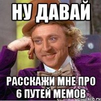 ну давай расскажи мне про 6 путей мемов