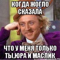 Когда Жогло сказала Что у меня только ты,Юра и Маслик