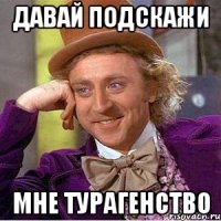 ДАВАЙ ПОДСКАЖИ МНЕ ТУРАГЕНСТВО
