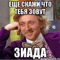 Еще скажи что тебя зовут ЗИАДА