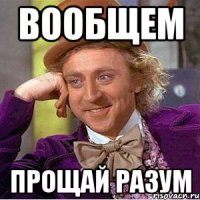 вообщем прощай разум