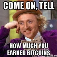 Come on, tell how much you earned Bitcoins