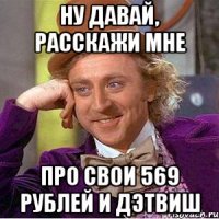 Ну давай, расскажи мне про свои 569 рублей и ДэтВиш