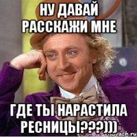 НУ ДАВАЙ РАССКАЖИ МНЕ ГДЕ ТЫ НАРАСТИЛА РЕСНИЦЫ???)))