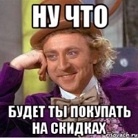 Ну что Будет ты покупать на скидках