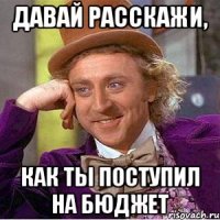 Давай расскажи, Как ты поступил на бюджет