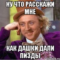 ну что расскажи мне как Дашки дали пизды