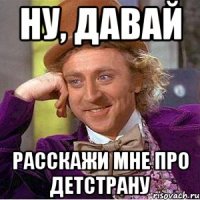 Ну, давай расскажи мне про Детстрану