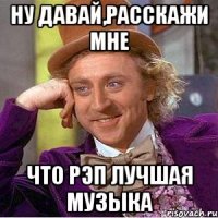 Ну давай,расскажи мне Что рэп лучшая музыка