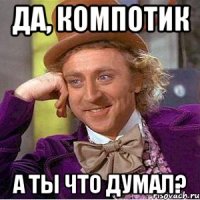 ДА, КОМПОТИК А ТЫ ЧТО ДУМАЛ?