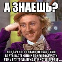а знаешь? конда у кого грязно необходимо взять кастрюлю и поней постучать семь раз тогда придет мистер пропер