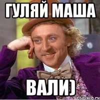 Гуляй Маша Вали)