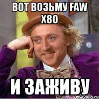 вот возьму Faw x80 и заживу