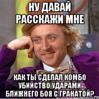 ну давай расскажи мне как ты сделал комбо убийство ударами ближнего боя с гранатой?