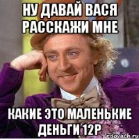 Ну давай Вася расскажи мне какие это маленькие деньги 12р