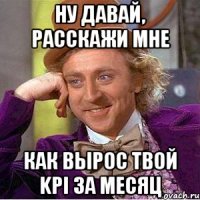 ну давай, расскажи мне как вырос твой KPI за месяц