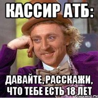 Кассир АТБ: Давайте, расскажи, что тебе есть 18 лет