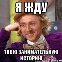 Я жду Твою занимательную историю