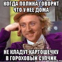 Когда полина говорит что у нее дома не кладут картошечку в гороховый супчик