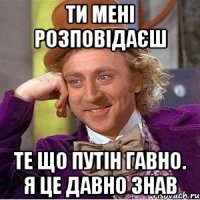 Ти мені розповідаєш те що путін гавно. я це давно знав