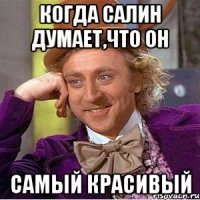 когда САЛИН думает,что он САМЫЙ КРАСИВЫЙ