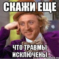 скажи еще что травмы исключены