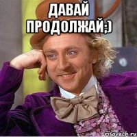 Давай продолжай;) 