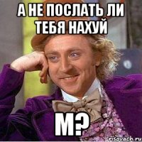 А не послать ли тебя нахуй м?