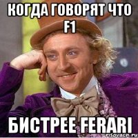 когда говорят что f1 бистрее ferari