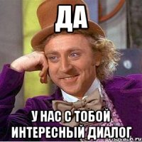 Да У нас с тобой интересный диалог