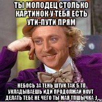Ты молодец столько картинок у тебя есть Ути-пути прям Небось за тень штук так 5 тп укладываешь Иди продолжай ноут делать тебе не чего ты мая тпшычка ;)