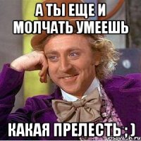 А ты еще и молчать умеешь Какая прелесть ; )