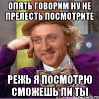 Опять говорим ну не прелесть посмотрите Режь я посмотрю сможешь ли ты