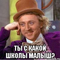  Ты с какой школы малыш?